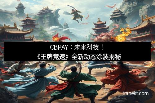 CBPAY：未来科技！《王牌竞速》全新动态涂装揭秘