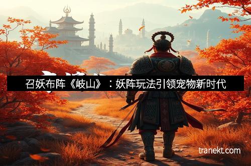 召妖布阵《岐山》：妖阵玩法引领宠物新时代